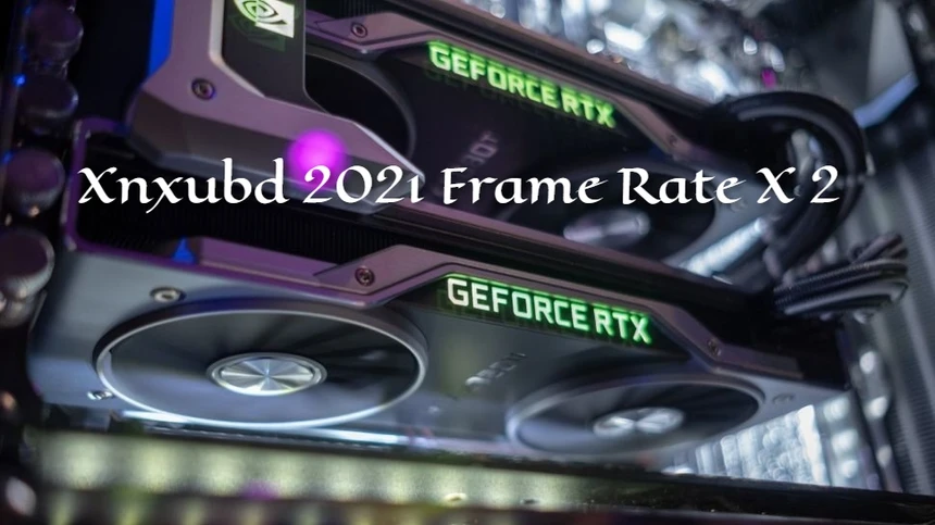 Xnxubd 2021 Frame Rate X 2 - Installation, Configuration & New Updates